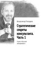 Стратегические секреты консультанта. Часть 1. Серия «Русский менеджмент» Стратегические секреты консультанта. Часть 1. Серия «Русский менеджмент»