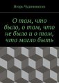 О том, что было, о том, что не было и о том, что могло быть О том, что было, о том, что не было и о том, что могло быть