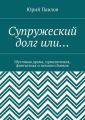 Супружеский долг или… Шутливая драма, приключения, фантастика и немного боевик