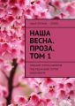 Наша весна. Проза. Том 1. Издание группы авторов под редакцией Сергея Ходосевича
