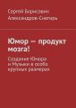 Юмор – продукт мозга! Создание Юмора и Музыки в особо крупных размерах