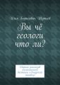 Вы чё геологи что ли? Сборник рассказов геологического вестника «Амурский тындец»