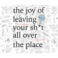 The Joy of Leaving Your Sh*t All Over the Place - The Art of Being Messy (Unabridged)
