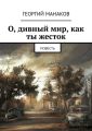 О, дивный мир, как ты жесток. Повесть