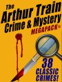 The Arthur Train Mystery MEGAPACK ®: 38 Classic Crimes