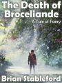The Death of Broceliande: A Tale of Faery The Death of Broceliande: A Tale of Faery