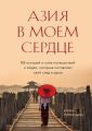 Азия в моем сердце. 88 историй о силе путешествий и людях, которые оставляют свой след в душе