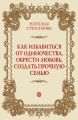 Как избавиться от одиночества, обрести любовь, создать прочную семью