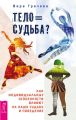 Тело равно судьба? Как индивидуальные особенности влияют на нашу судьбу и поведение