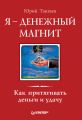 Я – денежный магнит. Как притягивать деньги и удачу