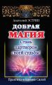 Добрая магия: стань партнером своей судьбы! Практика владения Силой