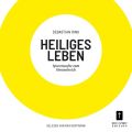 Heiliges Leben - Spurensuche zum Himmelreich (ungekurzt)