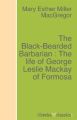 The Black-Bearded Barbarian : The life of George Leslie Mackay of Formosa