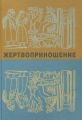 Жертвоприношение. Ритуал в культуре и искусстве от древности до наших дней