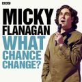 Micky Flanagan: What Chance Change?