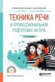 Техника речи в профессиональной подготовке актера. Практическое пособие для СПО
