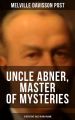 UNCLE ABNER, MASTER OF MYSTERIES: 18 Detective Tales in One Volume