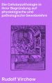 Die Cellularpathologie in ihrer Begrundung auf physiologische und pathologische Gewebelehre