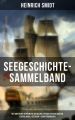 Seegeschichte-Sammelband: Die Abenteuer beruhmter Seehelden, Epische Seeschlachten & Erzahlungen