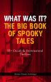 WHAT WAS IT? THE BIG BOOK OF SPOOKY TALES  55+ Occult & Supernatural Thrillers (Horror Classics Anthology)