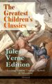 The Greatest Children's Classics  Jules Verne Edition: 16 Exciting Tales of Courage, Mystery & Adventure (Illustrated)