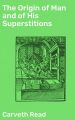 The Origin of Man and of His Superstitions