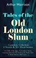 Tales of the Old London Slum � Complete Collection: 4 Novels & 30+ Short Stories (A Child of the Jago, To London Town, Cunning Murrell, The Hole in the Wall, Tales of Mean Streets, Old Essex�)