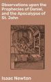 Observations upon the Prophecies of Daniel, and the Apocalypse of St. John