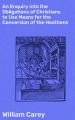 An Enquiry into the Obligations of Christians to Use Means for the Conversion of the Heathens