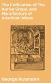 The Cultivation of The Native Grape, and Manufacture of American Wines