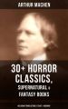 ARTHUR MACHEN: 30+ Horror Classics, Supernatural & Fantasy Books  (Including Translations, Essays  & Memoirs)
