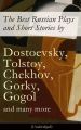 The Best Russian Plays and Short Stories by Dostoevsky, Tolstoy, Chekhov, Gorky, Gogol and many more (Unabridged): An All Time Favorite Collection from the Renowned Russian dramatists and Writers (Inc