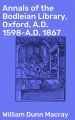 Annals of the Bodleian Library, Oxford, A.D. 1598-A.D. 1867