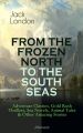FROM THE FROZEN NORTH TO THE SOUTH SEAS – Adventure Classics (Illustrated)