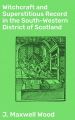Witchcraft and Superstitious Record in the South-Western District of Scotland