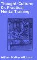Thought-Culture; Or, Practical Mental Training