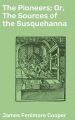 The Pioneers; Or, The Sources of the Susquehanna