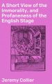 A Short View of the Immorality, and Profaneness of the English Stage