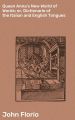Queen Anna's New World of Words; or, Dictionarie of the Italian and English Tongues