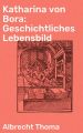 Katharina von Bora: Geschichtliches Lebensbild