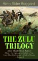 THE ZULU TRILOGY – Allan Quatermain Series: Marie - An Episode in the Life of the Late Allan Quatermain + Child of Storm + Finished