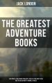 The Greatest Adventure Books of Jack London: Sea Novels, Gold Rush Thrillers, Tales of the South Seas and the Wild North & Animal Stories