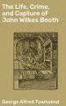 The Life, Crime, and Capture of John Wilkes Booth