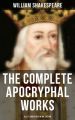 The Complete Apocryphal Works of William Shakespeare - All 17 Rare Plays in One Edition