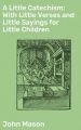 A Little Catechism; With Little Verses and Little Sayings for Little Children