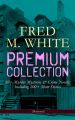 FRED M. WHITE Premium Collection: 60+ Murder Mysteries & Crime Novels; Including 200+ Short Stories (Illustrated)