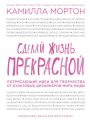 Сделай жизнь прекрасной. Потрясающие идеи для творчества от культовых дизайнеров мира моды