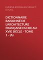 Dictionnaire raisonne de l'architecture francaise du XIe au XVIe siecle - Tome 1 - (A)