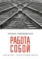 Работа собой. Записки психотерапевта