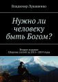 Нужно ли человеку быть Богом? Второе издание. Сборник статей за 2015—2019 годы